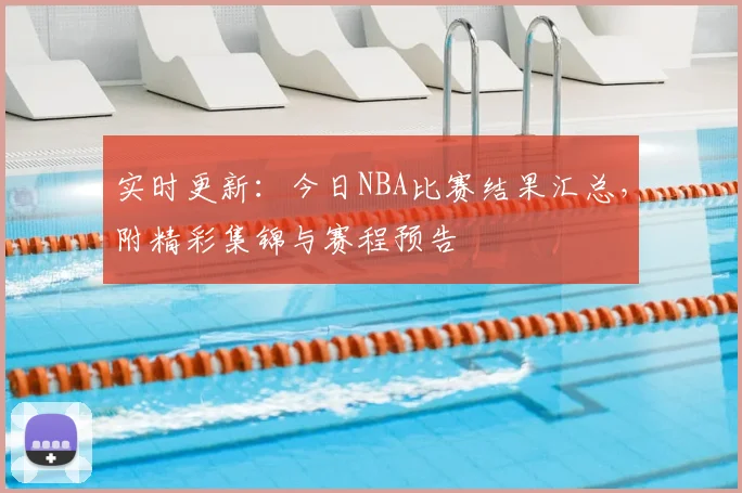 实时更新：今日NBA比赛结果汇总，附精彩集锦与赛程预告