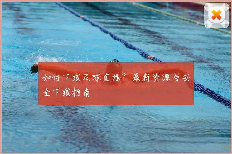 如何下载足球直播？最新资源与安全下载指南
