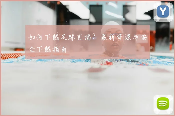 如何下载足球直播?最新资源与安全下载指南